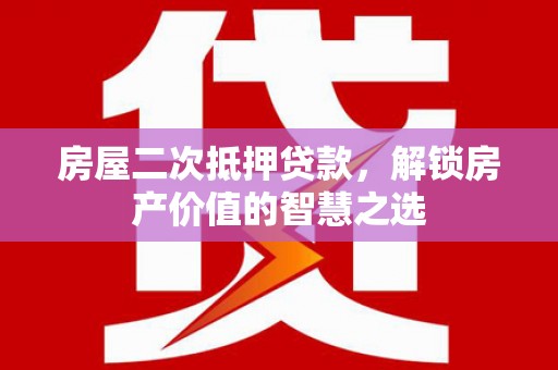 寻甸房屋二次抵押贷款，解锁房产价值的智慧之选
