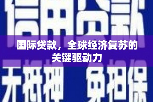 桑日国际贷款，全球经济复苏的关键驱动力