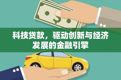 鹿谷科技贷款，驱动创新与经济发展的金融引擎