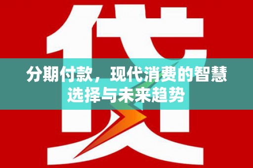 涵江分期付款，现代消费的智慧选择与未来趋势