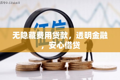 铁西无隐藏费用贷款，透明金融，安心借贷