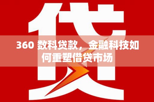 芦淞360 数科贷款，金融科技如何重塑借贷市场