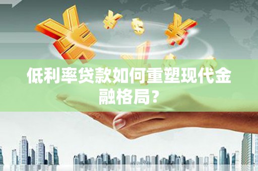 漳州低利率贷款如何重塑现代金融格局？