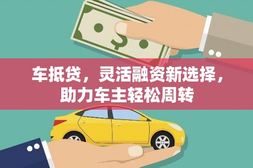 新乐车抵贷，灵活融资新选择，助力车主轻松周转