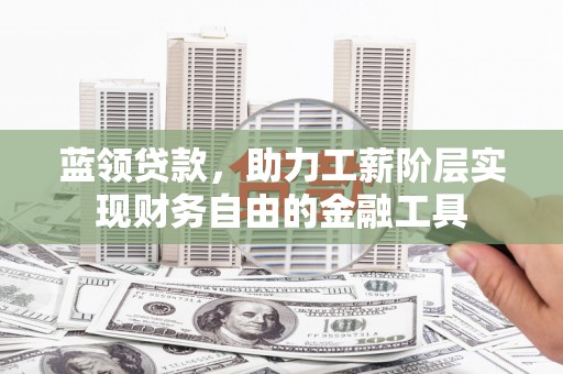 灞桥蓝领贷款，助力工薪阶层实现财务自由的金融工具