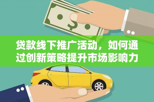 商州贷款线下推广活动，如何通过创新策略提升市场影响力