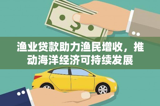 双溪渔业贷款助力渔民增收，推动海洋经济可持续发展