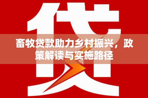 武邑畜牧贷款助力乡村振兴，政策解读与实施路径
