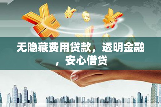 乌来无隐藏费用贷款，透明金融，安心借贷