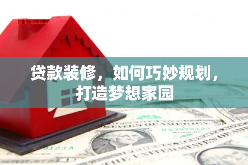 四子王旗贷款装修，如何巧妙规划，打造梦想家园