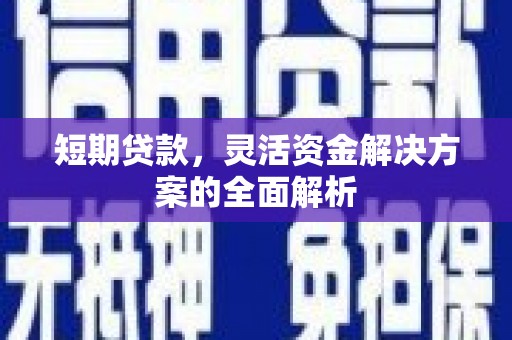 和县短期贷款，灵活资金解决方案的全面解析