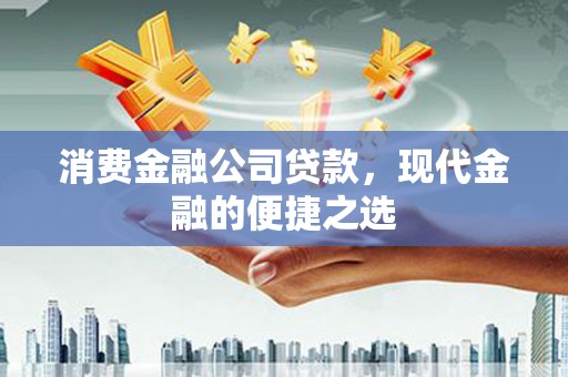 云岩消费金融公司贷款，现代金融的便捷之选
