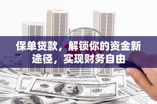 屏边保单贷款，解锁你的资金新途径，实现财务自由