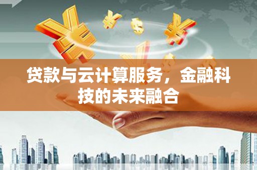 广元贷款与云计算服务，金融科技的未来融合