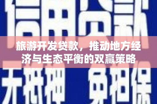 泾阳旅游开发贷款，推动地方经济与生态平衡的双赢策略