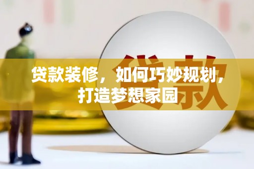 竹溪贷款装修，如何巧妙规划，打造梦想家园