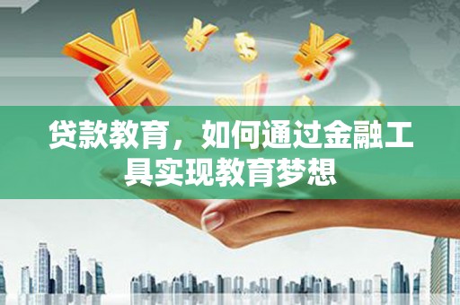 安远贷款教育，如何通过金融工具实现教育梦想