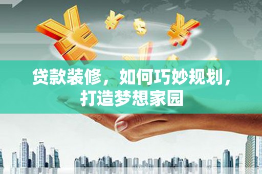 彬县贷款装修，如何巧妙规划，打造梦想家园