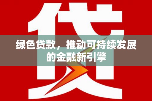 金台绿色贷款，推动可持续发展的金融新引擎
