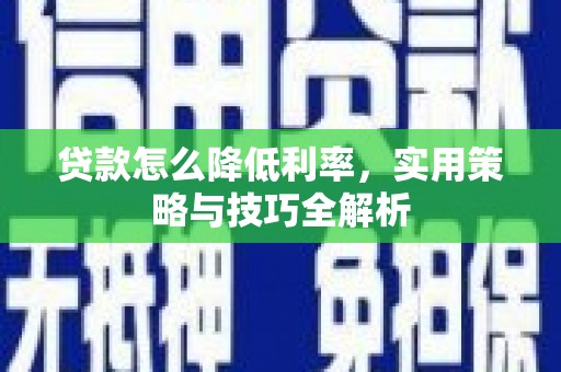禹州贷款怎么降低利率，实用策略与技巧全解析