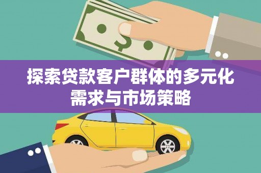 柏乡探索贷款客户群体的多元化需求与市场策略