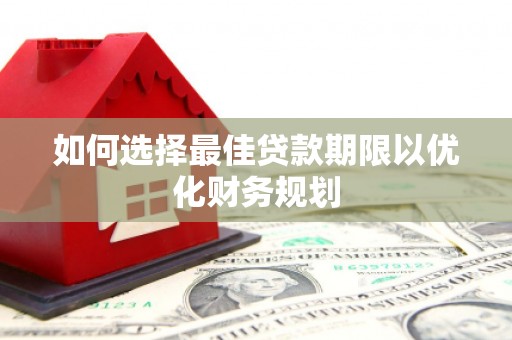 双溪如何选择最佳贷款期限以优化财务规划