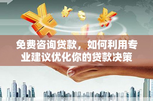 杂多免费咨询贷款，如何利用专业建议优化你的贷款决策