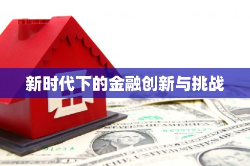 高要新时代下的金融创新与挑战 高要新时代下的金融创新与挑战