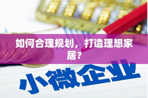 唐县如何合理规划，打造理想家居？