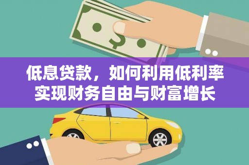 安县低息贷款，如何利用低利率实现财务自由与财富增长